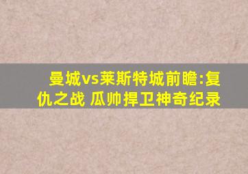 曼城vs莱斯特城前瞻:复仇之战 瓜帅捍卫神奇纪录